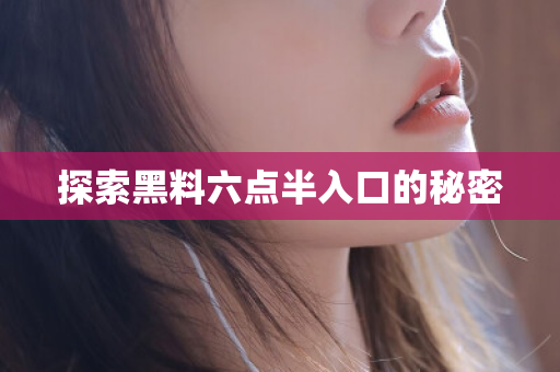 探索黑料六点半入口的秘密