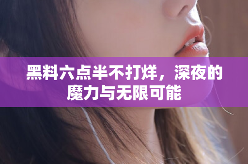 黑料六点半不打烊，深夜的魔力与无限可能