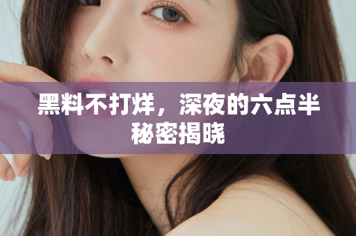 黑料不打烊，深夜的六点半秘密揭晓