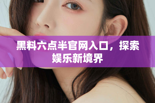 黑料六点半官网入口，探索娱乐新境界