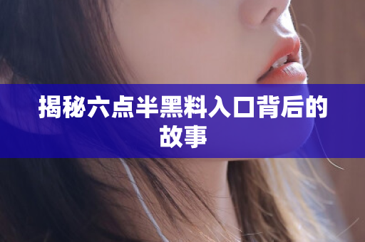 揭秘六点半黑料入口背后的故事